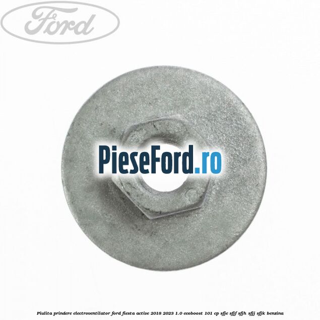 Piulita prindere electroventilator Ford Fiesta Active 2018-2023 1.0 EcoBoost 101 cp Piulita prindere electroventilator Ford Fiesta Active 2018-2023 1.0 EcoBoost 101 cp SFJE, SFJF, SFJH, SFJJ, SFJK benzina