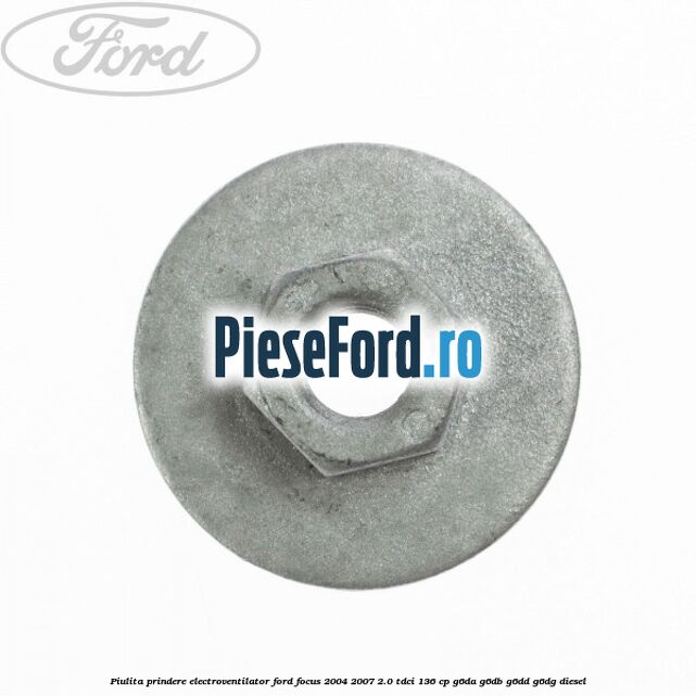 Piulita prindere electroventilator Ford Focus 2004-2007 2.0 TDCi 136 cp G6DA, G6DB, G6DD, G6DG diesel