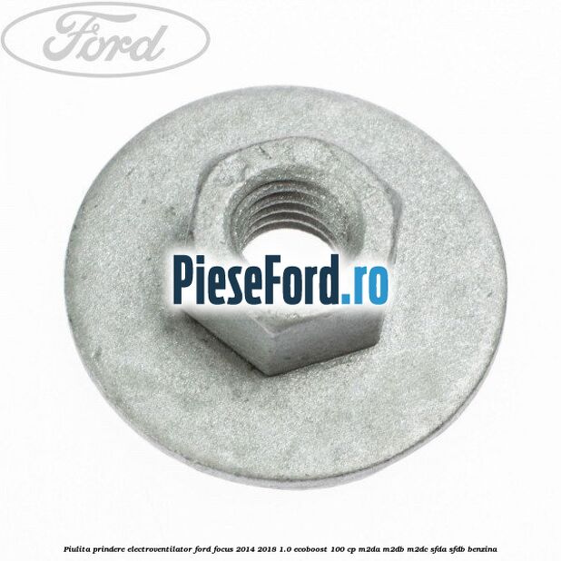 Piulita prindere electroventilator Ford Focus 2014-2018 1.0 EcoBoost 100 cp M2DA, M2DB, M2DC, SFDA, SFDB benzina