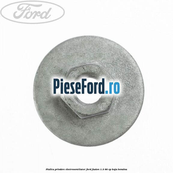 Piulita prindere electroventilator Ford Fusion 1.3 60 cp Piulita prindere electroventilator Ford Fusion 1.3 60 cp BAJA benzina