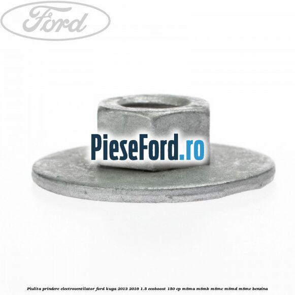 Piulita prindere electroventilator Ford Kuga 2013-2016 1.5 EcoBoost 150 cp Piulita prindere electroventilator Ford Kuga 2013-2016 1.5 EcoBoost 150 cp M8MA, M8MB, M8MC, M8MD, M8ME benzina