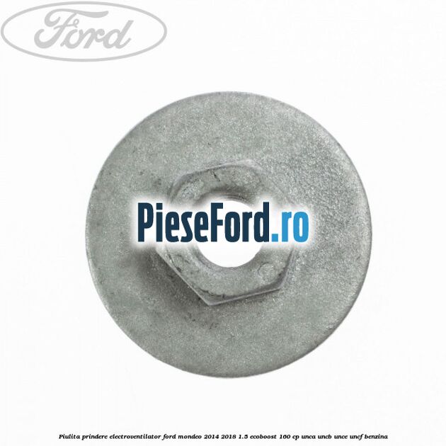 Piulita prindere electroventilator Ford Mondeo 2014-2018 1.5 EcoBoost 160 cp UNCA, UNCB, UNCE, UNCF benzina