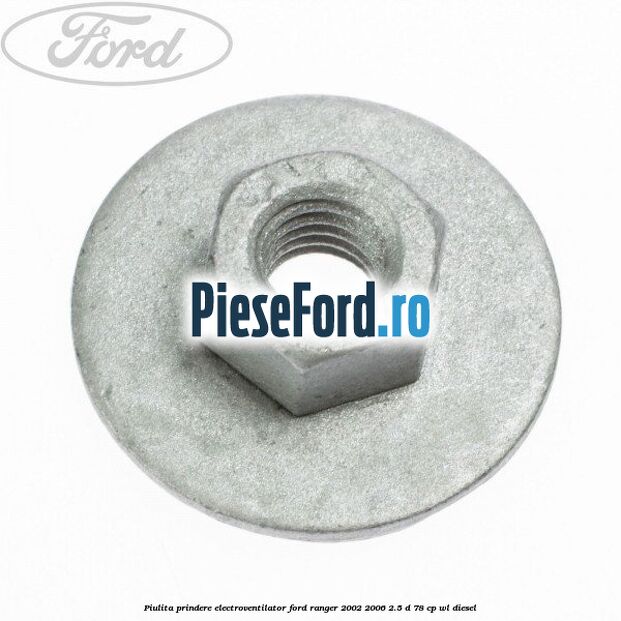 Piulita prindere electroventilator Ford Ranger 2002-2006 2.5 D 78 cp Piulita prindere electroventilator Ford Ranger 2002-2006 2.5 D 78 cp WL diesel