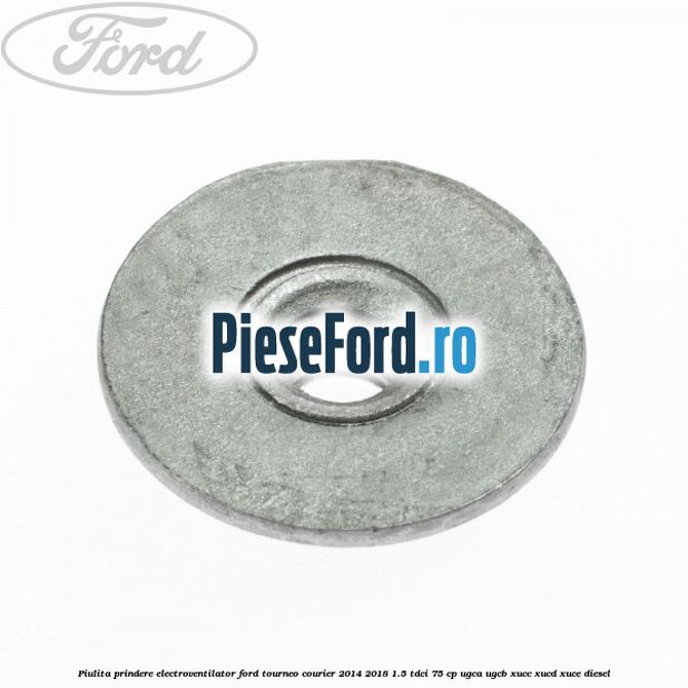 Piulita prindere electroventilator Ford Tourneo Courier 2014-2018 1.5 TDCi 75 cp UGCA, UGCB, XUCC, XUCD, XUCE diesel