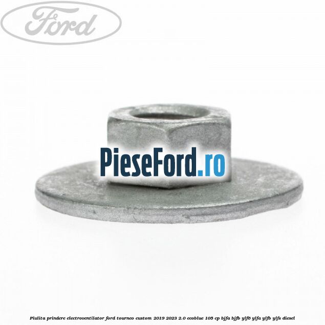 Piulita prindere electroventilator Ford Tourneo Custom 2019-2023 2.0 EcoBlue 105 cp Piulita prindere electroventilator Ford Tourneo Custom 2019-2023 2.0 EcoBlue 105 cp BJFA, BJFB, YLF6, YLFA, YLFB, YLFS diesel