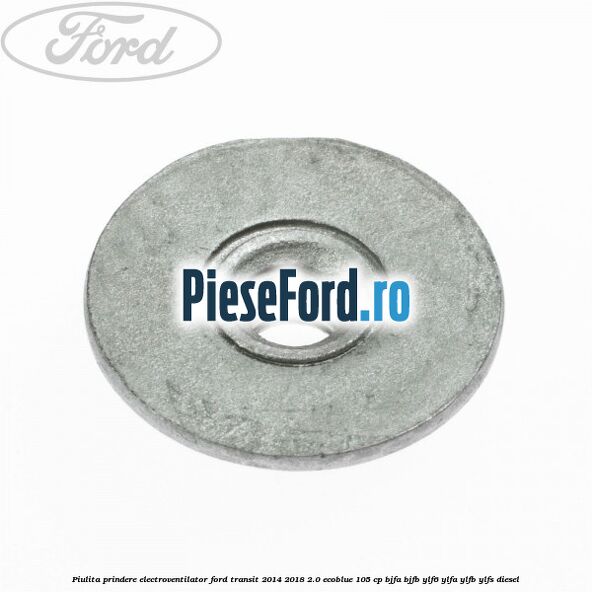 Piulita prindere electroventilator Ford Transit 2014-2018 2.0 EcoBlue 105 cp BJFA, BJFB, YLF6, YLFA, YLFB, YLFS diesel