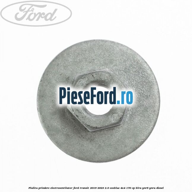 Piulita prindere electroventilator Ford Transit 2019-2023 2.0 EcoBlue 4x4 170 cp BLRA, YNR6, YNRA diesel