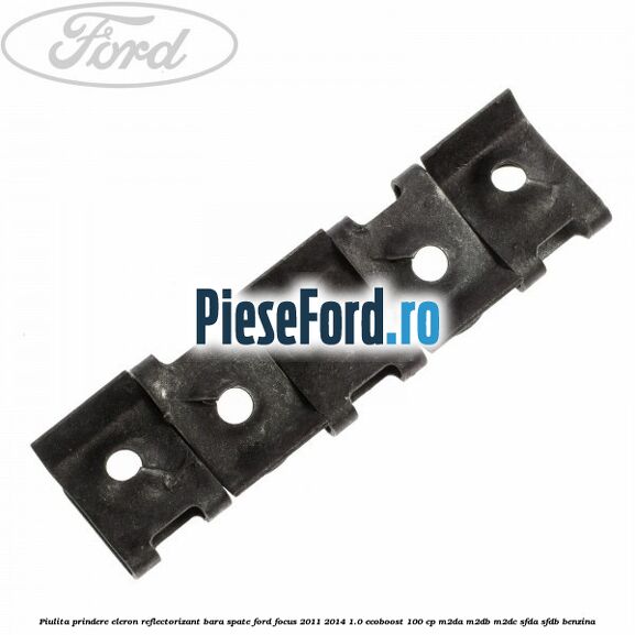 Piulita prindere eleron, reflectorizant bara spate Ford Focus 2011-2014 1.0 EcoBoost 100 cp M2DA, M2DB, M2DC, SFDA, SFDB benzina