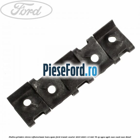 Piulita prindere eleron, reflectorizant bara spate Ford Transit Courier 2019-2023 1.5 TDCi 75 cp UGCA, UGCB, XUCC, XUCD, XUCE diesel