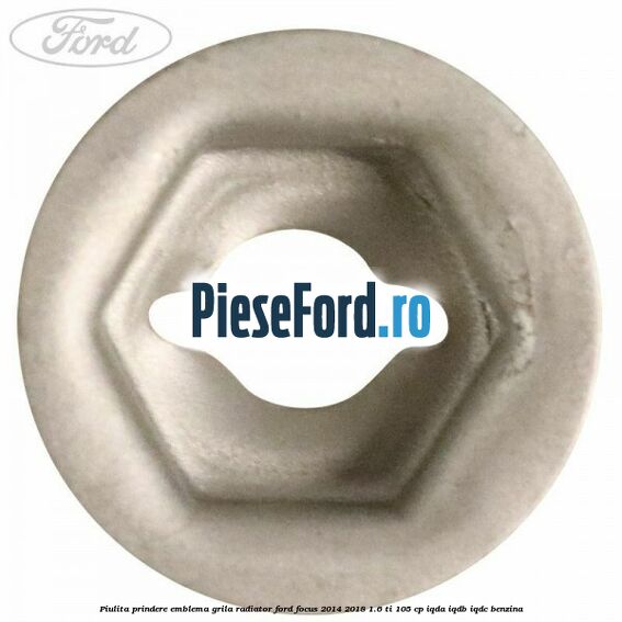Piulita prindere emblema grila radiator Ford Focus 2014-2018 1.6 Ti 105 cp IQDA, IQDB, IQDC benzina