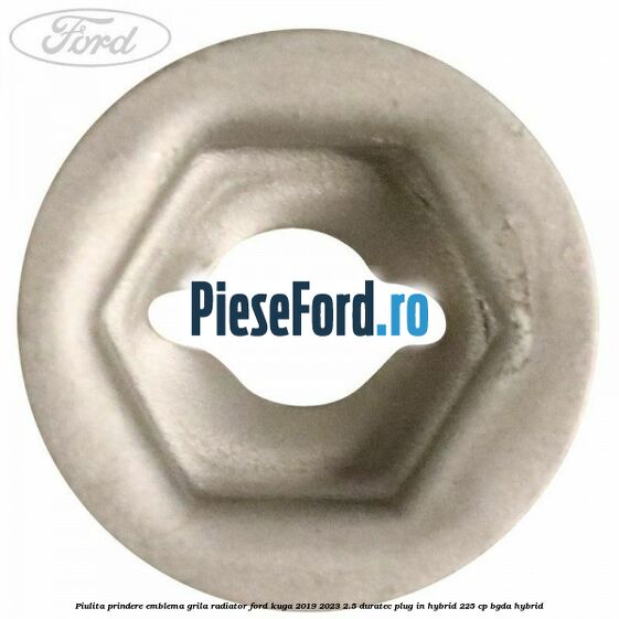 Piulita prindere emblema grila radiator Ford Kuga 2019-2023 2.5 Duratec Plug-in-Hybrid 225 cp BGDA hybrid