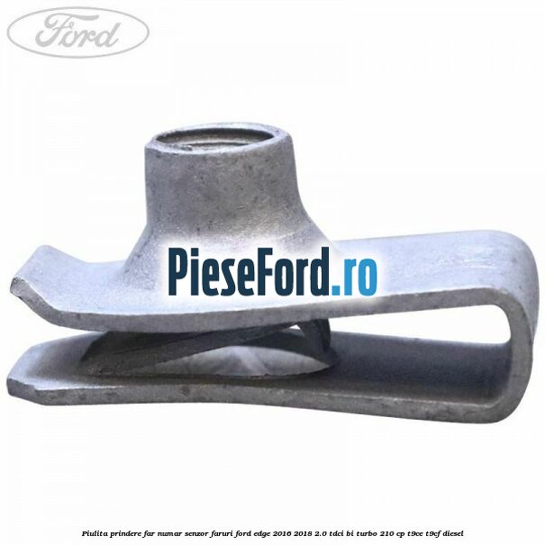 Piulita prindere far, numar, senzor faruri Ford Edge 2016-2018 2.0 TDCi Bi-Turbo 210 cp T9CE, T9CF diesel