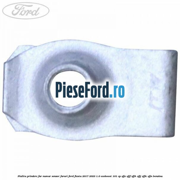 Piulita prindere far, numar, senzor faruri Ford Fiesta 2017-2023 1.0 EcoBoost 101 cp SFJE, SFJF, SFJH, SFJJ, SFJK, SFJN benzina