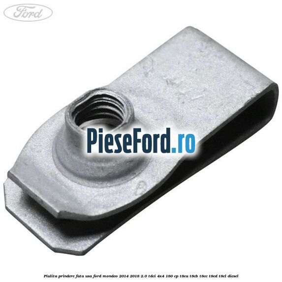 Piulita prindere fata usa Ford Mondeo 2014-2018 2.0 TDCi 4x4 180 cp Piulita prindere fata usa Ford Mondeo 2014-2018 2.0 TDCi 4x4 180 cp T8CA, T8CB, T8CC, T8CD, T8CL diesel