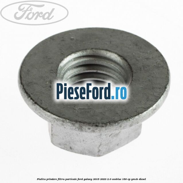 Piulita prindere filtru particule Ford Galaxy 2015-2023 2.0 EcoBlue 150 cp Piulita prindere filtru particule Ford Galaxy 2015-2023 2.0 EcoBlue 150 cp YMCB diesel