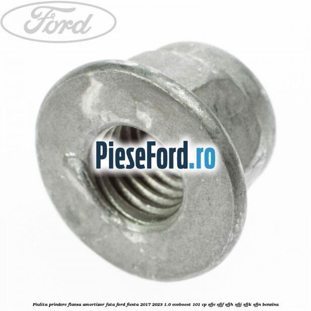 Piulita prindere flansa amortizor fata Ford Fiesta 2017-2023 1.0 EcoBoost 101 cp SFJE, SFJF, SFJH, SFJJ, SFJK, SFJN benzina