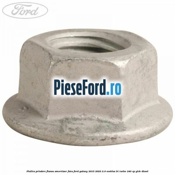 Piulita prindere flansa amortizor fata Ford Galaxy 2015-2023 2.0 EcoBlue Bi-Turbo 240 cp YLCB diesel
