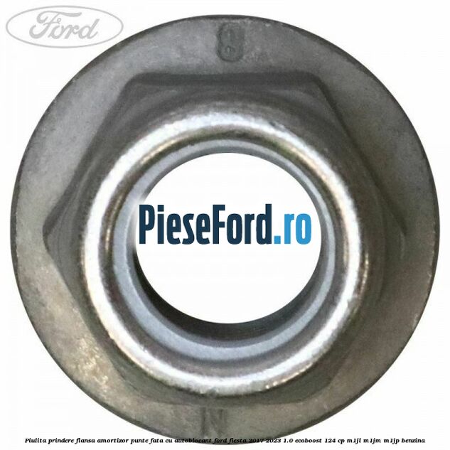 Piulita prindere flansa amortizor punte fata cu autoblocant Ford Fiesta 2017-2023 1.0 EcoBoost 124 cp Piulita prindere flansa amortizor punte fata cu autoblocant Ford Fiesta 2017-2023 1.0 EcoBoost 124 cp M1JL, M1JM, M1JP benzina