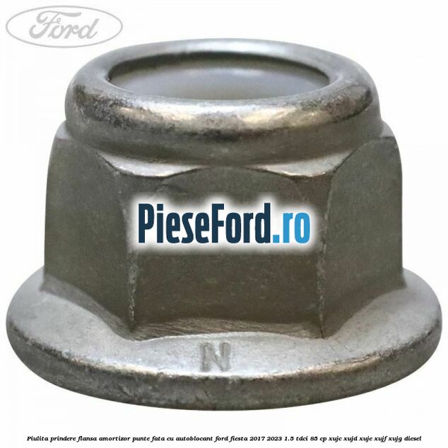 Piulita prindere flansa amortizor punte fata cu autoblocant Ford Fiesta 2017-2023 1.5 TDCi 85 cp Piulita prindere flansa amortizor punte fata cu autoblocant Ford Fiesta 2017-2023 1.5 TDCi 85 cp XUJC, XUJD, XUJE, XUJF, XUJG diesel