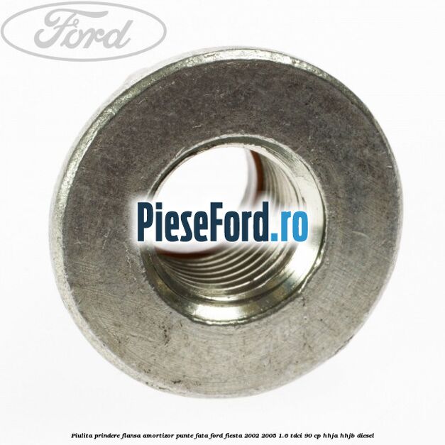 Piulita prindere flansa amortizor punte fata Ford Fiesta 2002-2005 1.6 TDCi 90 cp HHJA, HHJB diesel