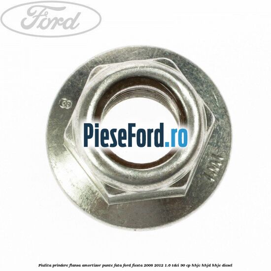 Piulita prindere flansa amortizor punte fata Ford Fiesta 2008-2012 1.6 TDCi 90 cp Piulita prindere flansa amortizor punte fata Ford Fiesta 2008-2012 1.6 TDCi 90 cp HHJC, HHJD, HHJE diesel