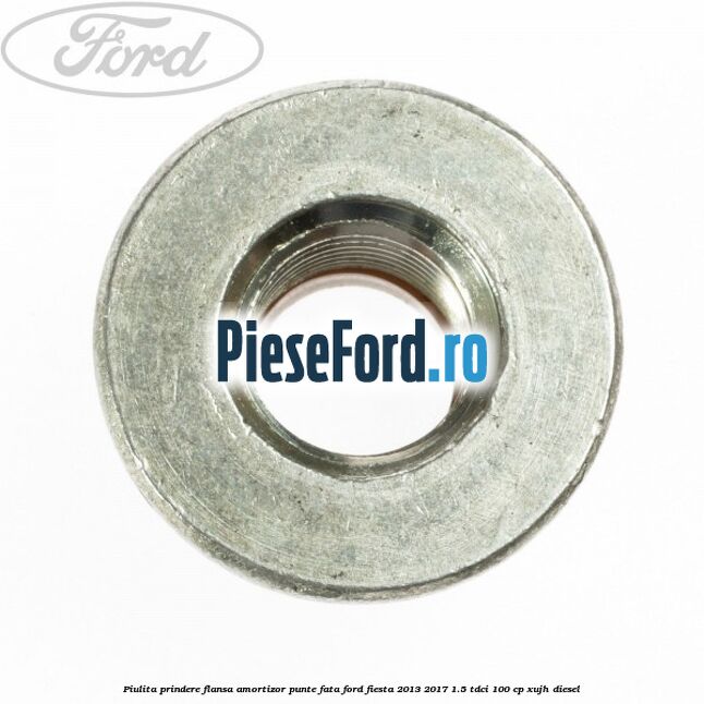 Piulita prindere flansa amortizor punte fata Ford Fiesta 2013-2017 1.5 TDCi 100 cp XUJH diesel