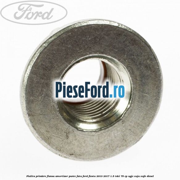 Piulita prindere flansa amortizor punte fata Ford Fiesta 2013-2017 1.5 TDCi 75 cp Piulita prindere flansa amortizor punte fata Ford Fiesta 2013-2017 1.5 TDCi 75 cp UGJC, XUJA, XUJB diesel