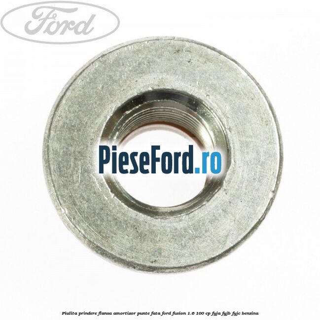 Piulita prindere flansa amortizor punte fata Ford Fusion 1.6 100 cp FYJA, FYJB, FYJC benzina