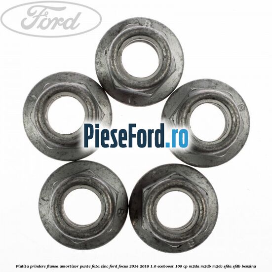 Piulita prindere flansa amortizor punte fata zinc Ford Focus 2014-2018 1.0 EcoBoost 100 cp M2DA, M2DB, M2DC, SFDA, SFDB benzina