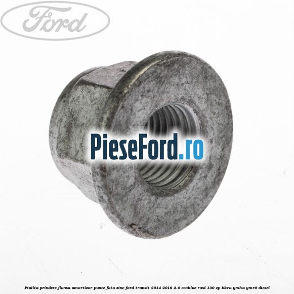Piulita prindere flansa amortizor punte fata zinc Ford Transit 2014-2018 2.0 EcoBlue RWD 130 cp BKRA, YMHA, YMR6 diesel