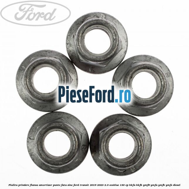 Piulita prindere flansa amortizor punte fata zinc Ford Transit 2019-2023 2.0 EcoBlue 130 cp Piulita prindere flansa amortizor punte fata zinc Ford Transit 2019-2023 2.0 EcoBlue 130 cp BKFA, BKFB, YMF6, YMFA, YMFB, YMFS diesel