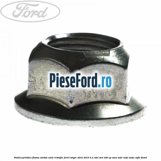 Piulita prindere flansa cardan cutie transfer Ford Ranger 2012-2015 3.2 TDCi 4x4 200 cp Piulita prindere flansa cardan cutie transfer Ford Ranger 2012-2015 3.2 TDCi 4x4 200 cp ENSA, SA2R, SA2S, SA2W, SAFA diesel
