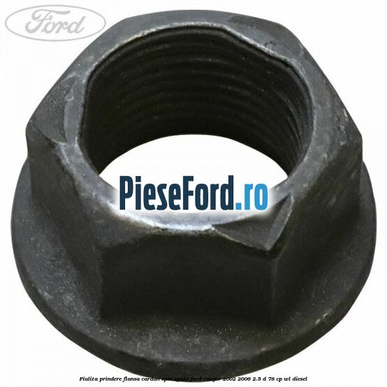 Piulita prindere flansa cardan spre spate Ford Ranger 2002-2006 2.5 D 78 cp WL diesel