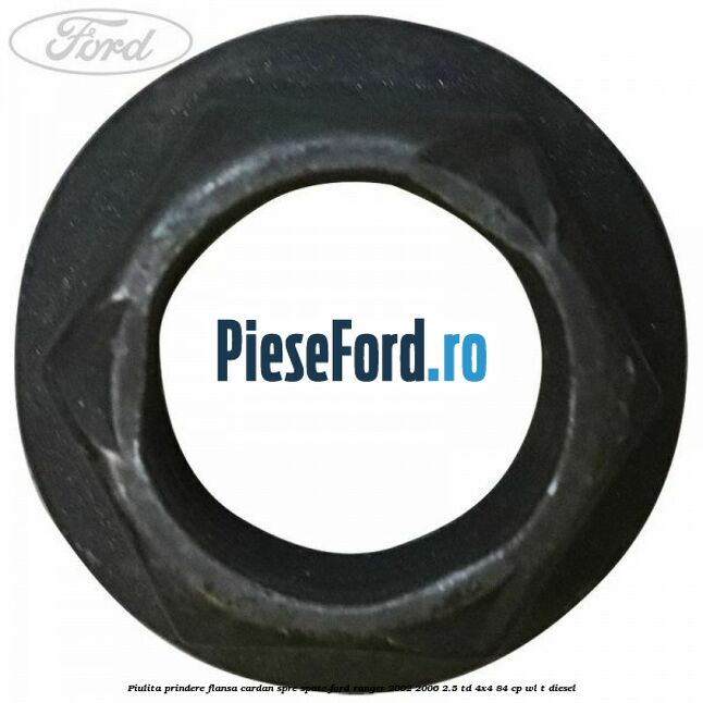 Piulita prindere flansa cardan spre spate Ford Ranger 2002-2006 2.5 TD 4x4 84 cp Piulita prindere flansa cardan spre spate Ford Ranger 2002-2006 2.5 TD 4x4 84 cp WL-T diesel