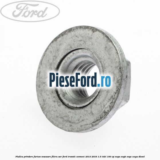 Piulita prindere furtun evacuare filtru aer Ford Transit Connect 2013-2018 1.5 TDCi 100 cp Piulita prindere furtun evacuare filtru aer Ford Transit Connect 2013-2018 1.5 TDCi 100 cp XVGA, XVGB, XVGC, XXGA diesel