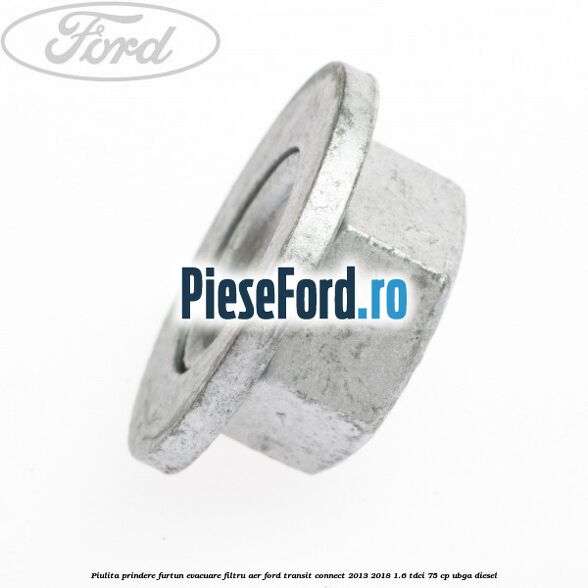 Piulita prindere furtun evacuare filtru aer Ford Transit Connect 2013-2018 1.6 TDCi 75 cp Piulita prindere furtun evacuare filtru aer Ford Transit Connect 2013-2018 1.6 TDCi 75 cp UBGA diesel