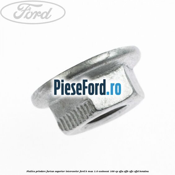 Piulita prindere furtun superior intercooler Ford B-Max 1.0 EcoBoost 100 cp SFJA, SFJB, SFJC, SFJD benzina