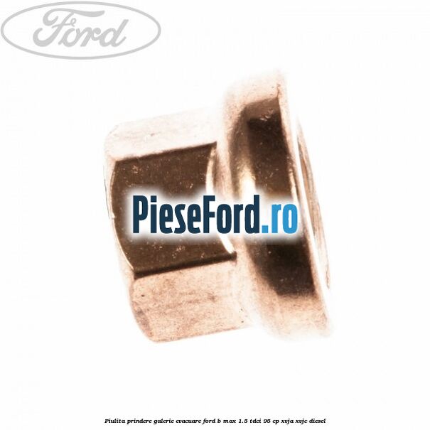 Piulita prindere galerie evacuare Ford B-Max 1.5 TDCi 95 cp XVJA, XVJC diesel