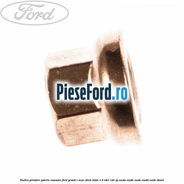Piulita prindere galerie evacuare Ford Grand C-Max 2016-2020 1.5 TDCi 120 cp Piulita prindere galerie evacuare Ford Grand C-Max 2016-2020 1.5 TDCi 120 cp XWDA, XWDB, XWDC, XWDD, XWDE diesel