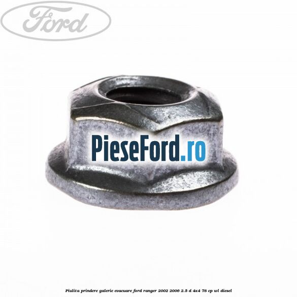 Piulita prindere galerie evacuare Ford Ranger 2002-2006 2.5 D 4x4 78 cp Piulita prindere galerie evacuare Ford Ranger 2002-2006 2.5 D 4x4 78 cp WL diesel