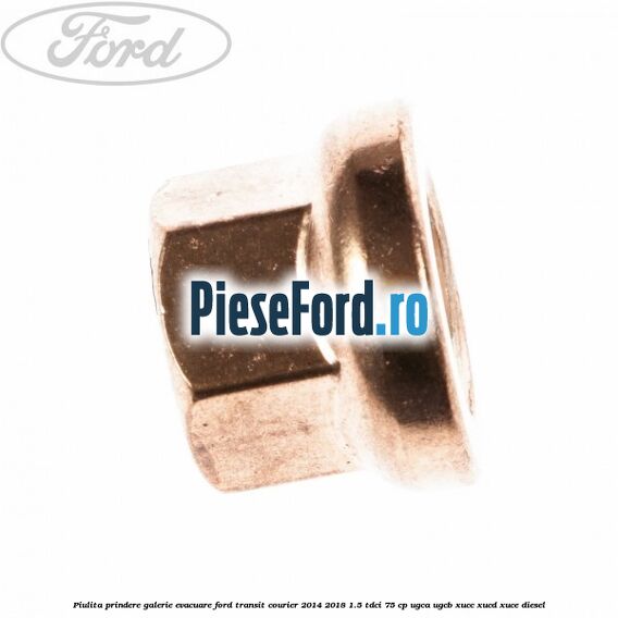 Piulita prindere galerie evacuare Ford Transit Courier 2014-2018 1.5 TDCi 75 cp UGCA, UGCB, XUCC, XUCD, XUCE diesel