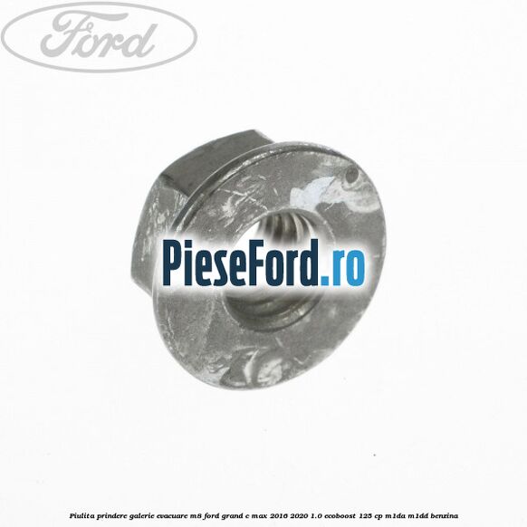 Piulita prindere galerie evacuare M8 Ford Grand C-Max 2016-2020 1.0 EcoBoost 125 cp Piulita prindere galerie evacuare M8 Ford Grand C-Max 2016-2020 1.0 EcoBoost 125 cp M1DA, M1DD benzina