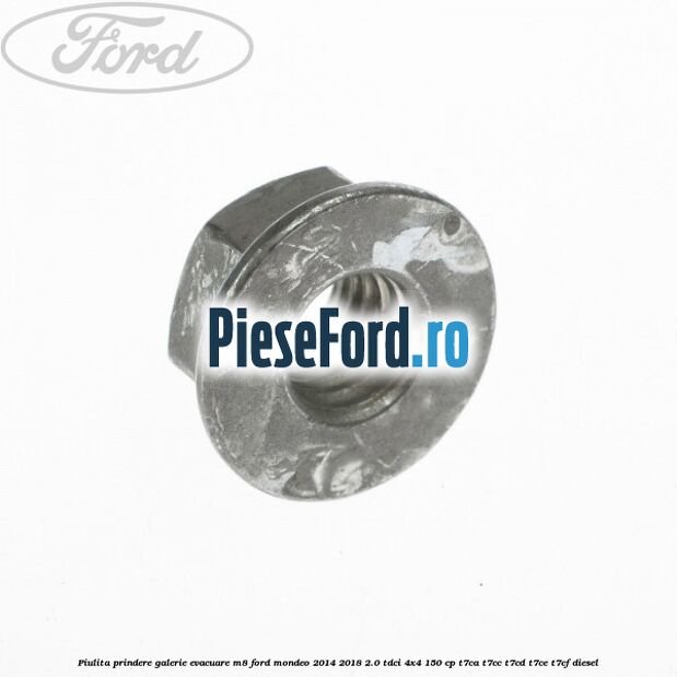 Piulita prindere galerie evacuare M8 Ford Mondeo 2014-2018 2.0 TDCi 4x4 150 cp Piulita prindere galerie evacuare M8 Ford Mondeo 2014-2018 2.0 TDCi 4x4 150 cp T7CA, T7CC, T7CD, T7CE, T7CF diesel