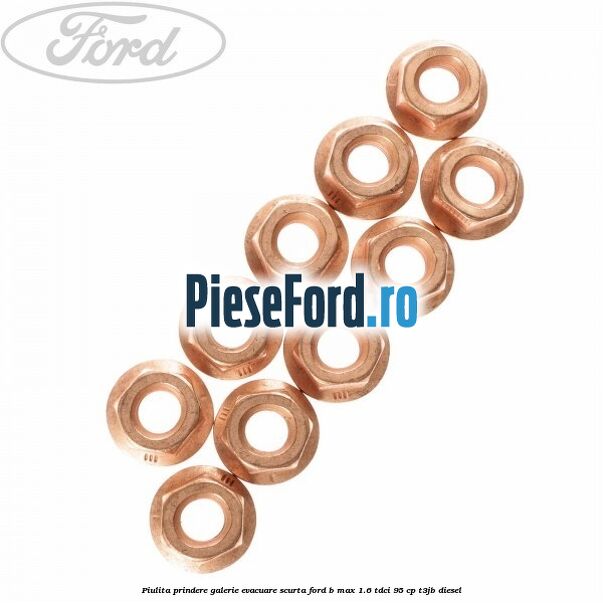 Piulita prindere galerie evacuare scurta Ford B-Max 1.6 TDCi 95 cp Piulita prindere galerie evacuare scurta Ford B-Max 1.6 TDCi 95 cp T3JB diesel