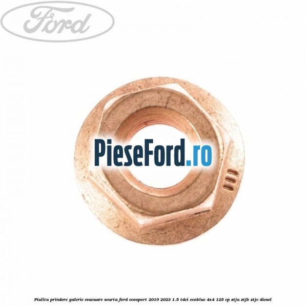 Piulita prindere galerie evacuare scurta Ford EcoSport 2019-2023 1.5 TDCi EcoBlue 4x4 125 cp Piulita prindere galerie evacuare scurta Ford EcoSport 2019-2023 1.5 TDCi EcoBlue 4x4 125 cp ZTJA, ZTJB, ZTJC diesel