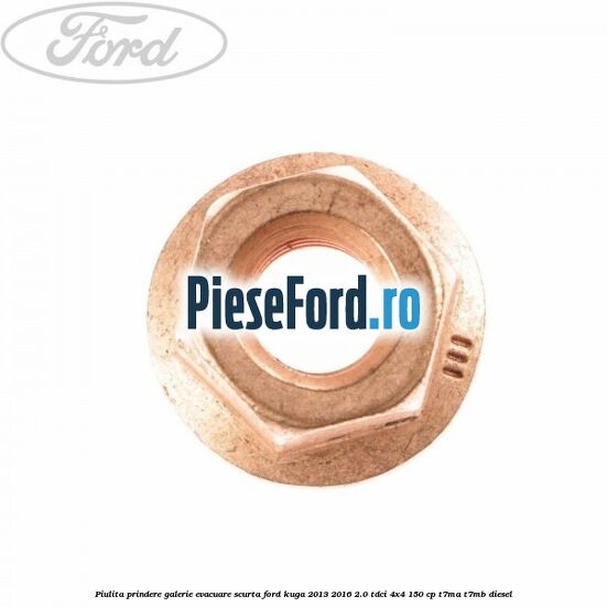 Piulita prindere galerie evacuare scurta Ford Kuga 2013-2016 2.0 TDCi 4x4 150 cp T7MA, T7MB diesel
