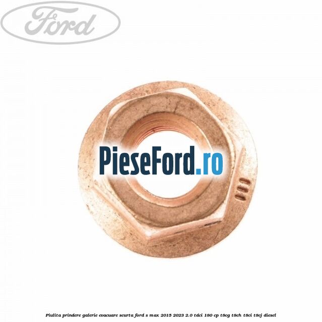 Piulita prindere galerie evacuare scurta Ford S-Max 2015-2023 2.0 TDCi 180 cp Piulita prindere galerie evacuare scurta Ford S-Max 2015-2023 2.0 TDCi 180 cp T8CG, T8CH, T8CI, T8CJ diesel