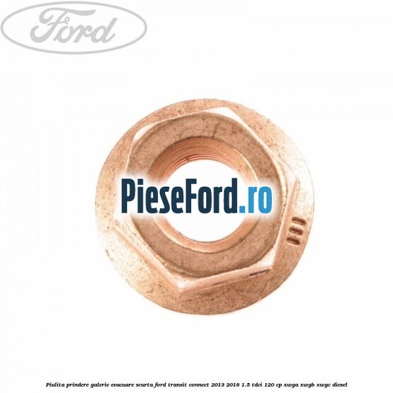 Piulita prindere galerie evacuare scurta Ford Transit Connect 2013-2018 1.5 TDCi 120 cp XWGA, XWGB, XWGC diesel