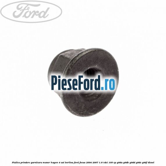 Piulita prindere garnitura maner hayon 4 usi berlina Ford Focus 2004-2007 1.6 TDCi 109 cp G8DA, G8DB, G8DD, G8DE, G8DF diesel