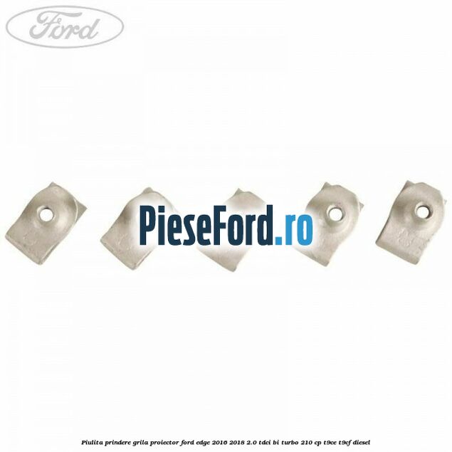 Piulita prindere grila proiector Ford Edge 2016-2018 2.0 TDCi Bi-Turbo 210 cp T9CE, T9CF diesel